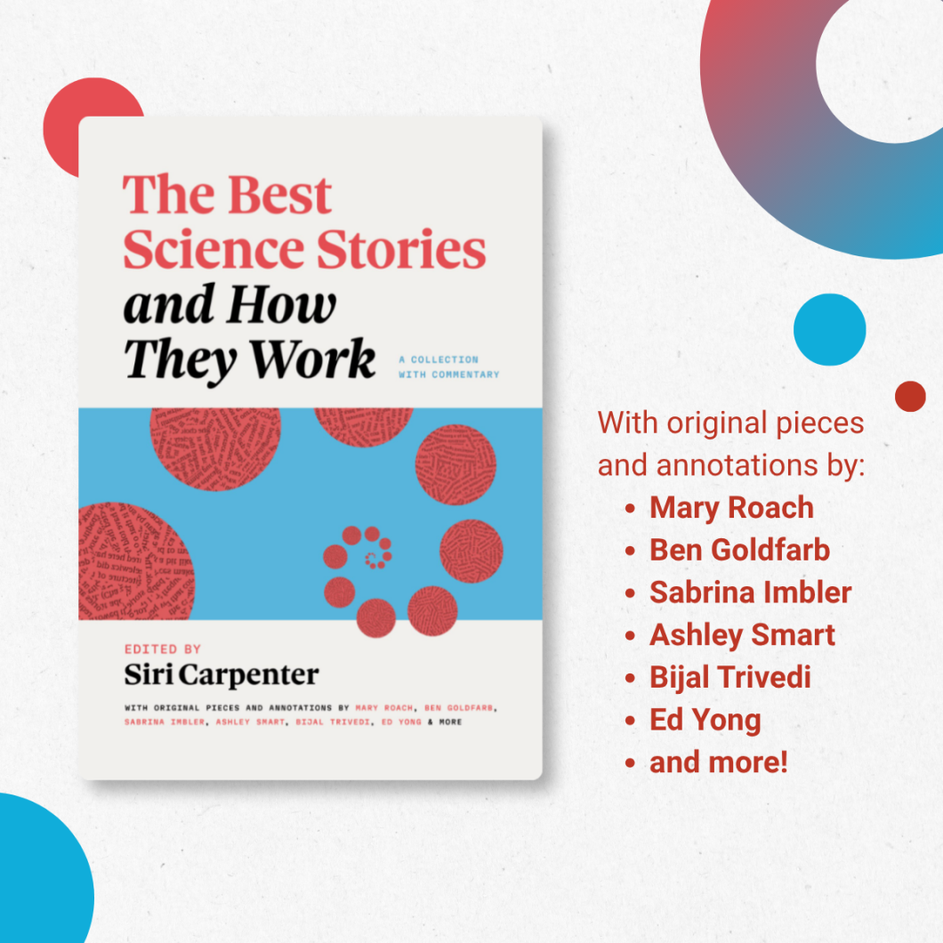 Image of the cover of The Best Science Stories and How They Work and a list of a few of the book's contributors: Mary Roach, Ben Goldfarb, Sabrina Imbler, Ashley Smart, Bijal Trivedi, and Ed Yong.